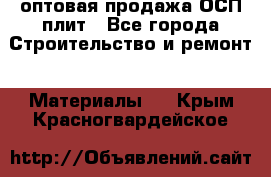 оптовая продажа ОСП плит - Все города Строительство и ремонт » Материалы   . Крым,Красногвардейское